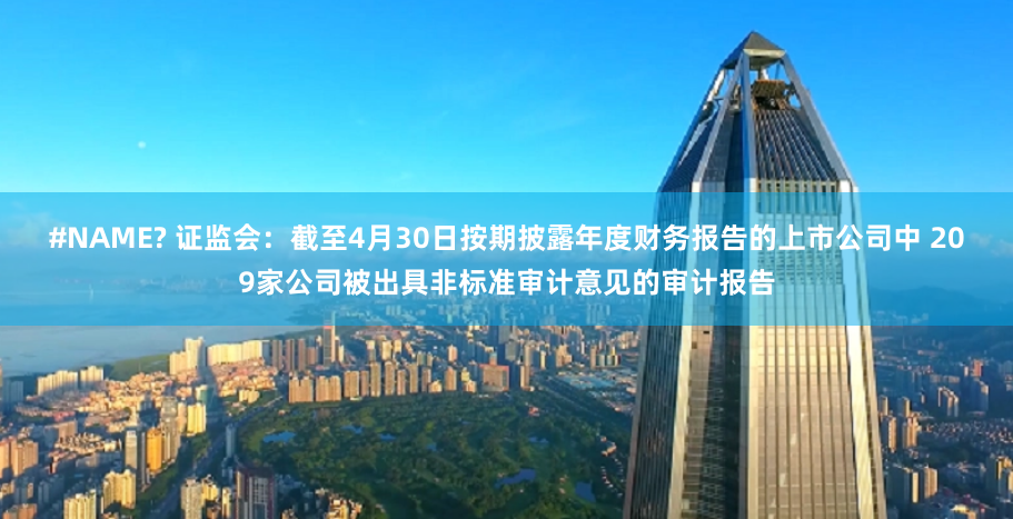 #NAME? 证监会：截至4月30日按期披露年度财务报告的上市公司中 209家公司被出具非标准审计意见的审计报告