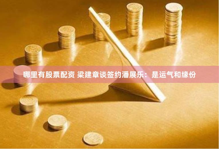 哪里有股票配资 梁建章谈签约潘展乐：是运气和缘份