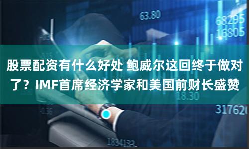股票配资有什么好处 鲍威尔这回终于做对了？IMF首席经济学家和美国前财长盛赞