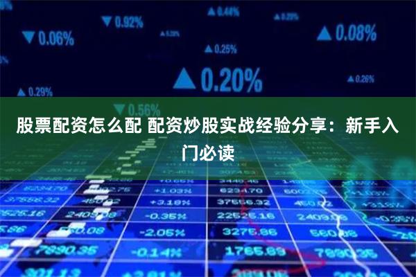股票配资怎么配 配资炒股实战经验分享：新手入门必读