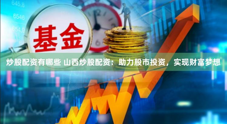 炒股配资有哪些 山西炒股配资：助力股市投资，实现财富梦想