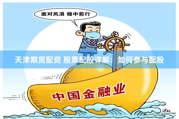 天津期货配资 股票配股详解：如何参与配股