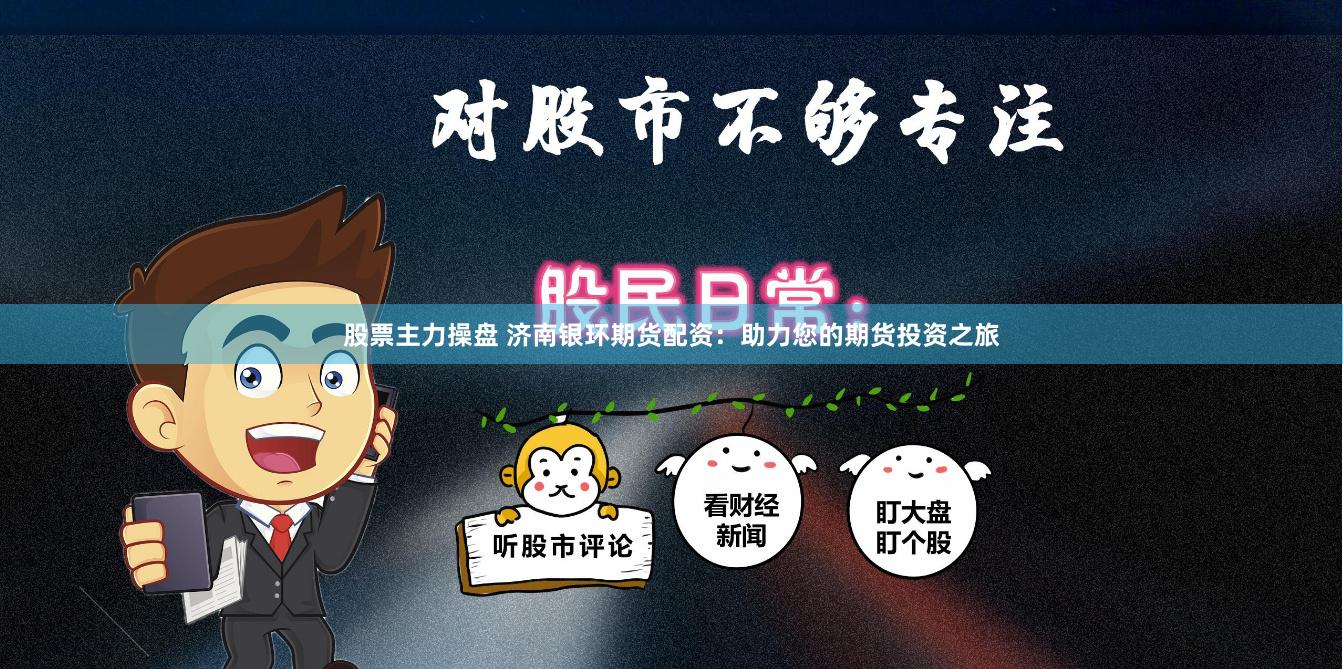 股票主力操盘 济南银环期货配资:助力您的期货投资之旅