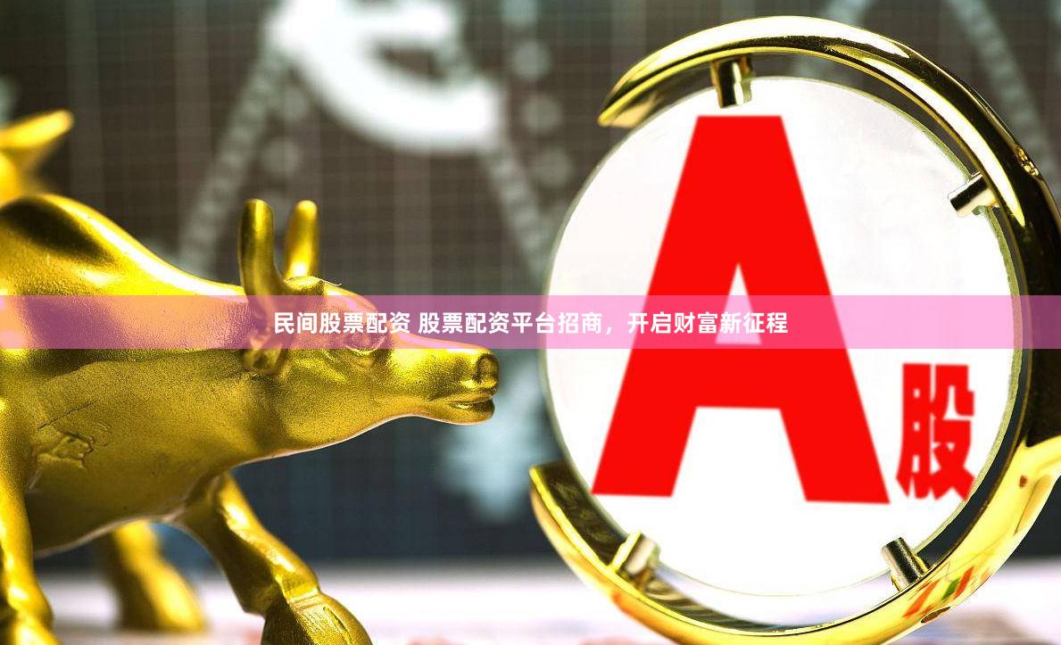 民间股票配资 股票配资平台招商,开启财富新征程