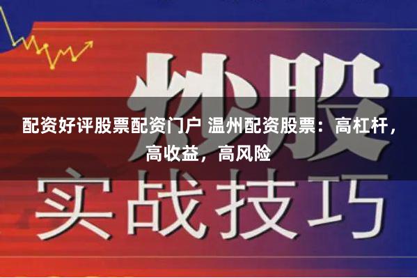 配资好评股票配资门户 温州配资股票:高杠杆,高收益,高风险