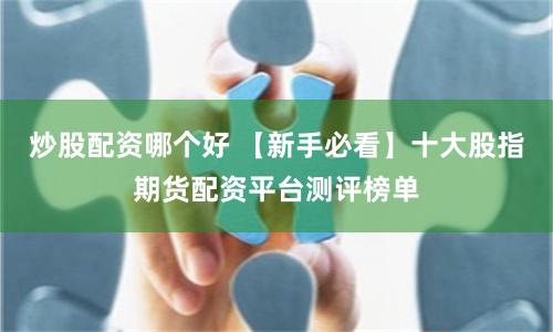 炒股配资哪个好 【新手必看】十大股指期货配资平台测评榜单