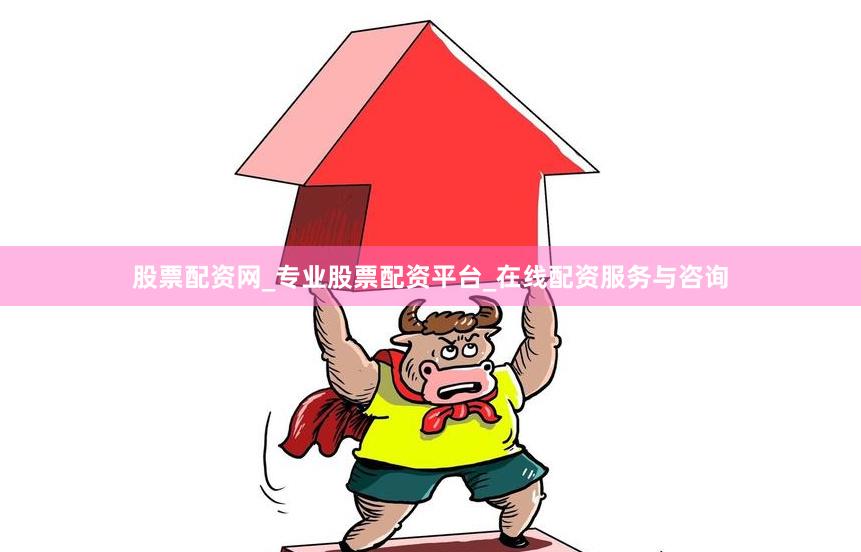 股票配资网_专业股票配资平台_在线配资服务与咨询
