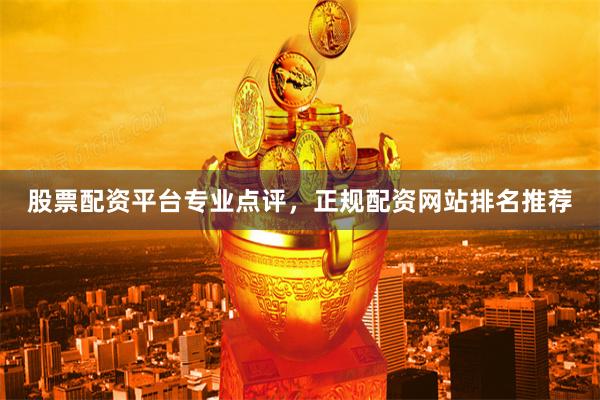 股票配资平台专业点评，正规配资网站排名推荐