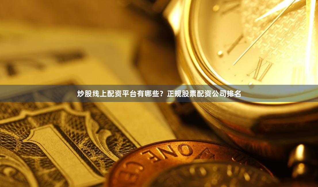 炒股线上配资平台有哪些？正规股票配资公司排名
