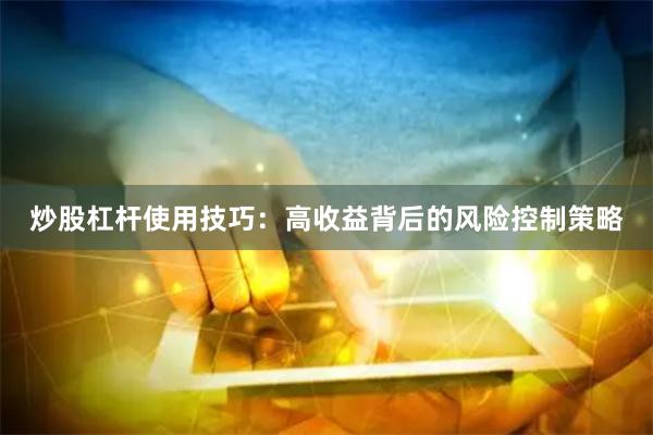 炒股杠杆使用技巧：高收益背后的风险控制策略