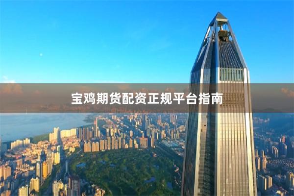 宝鸡期货配资正规平台指南