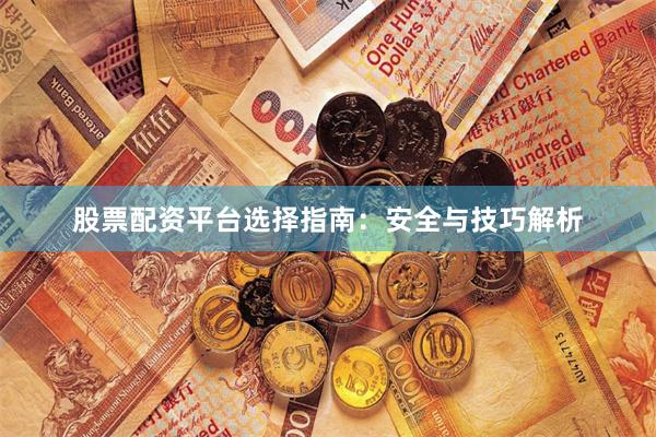 股票配资平台选择指南：安全与技巧解析