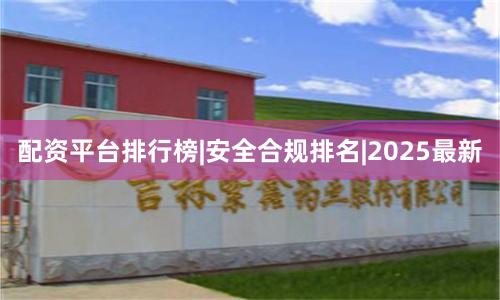 配资平台排行榜|安全合规排名|2025最新