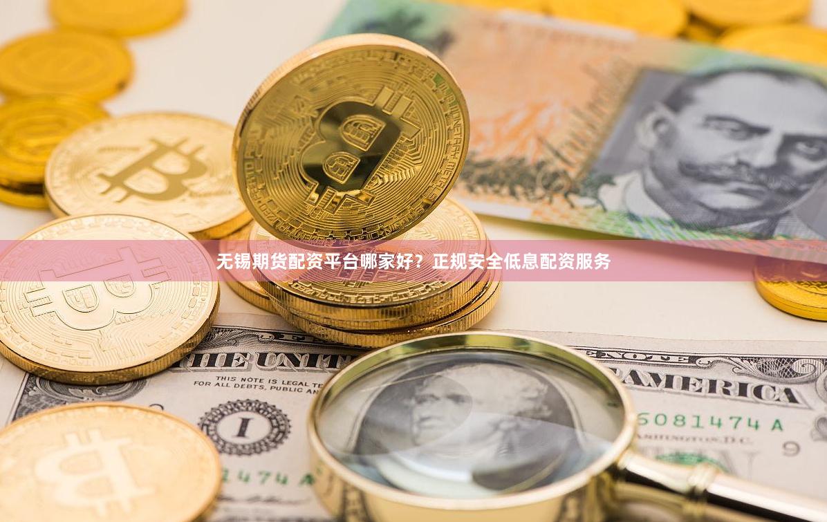 无锡期货配资平台哪家好？正规安全低息配资服务