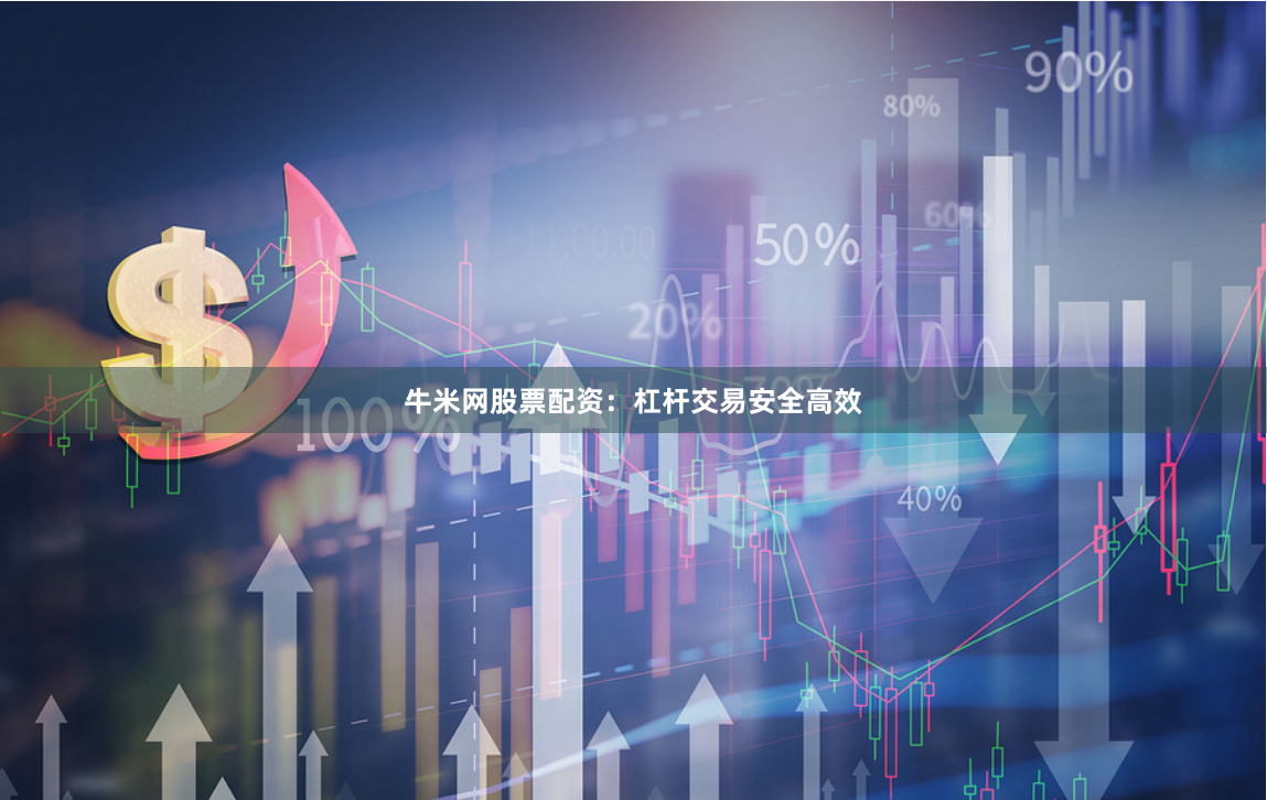 牛米网股票配资：杠杆交易安全高效