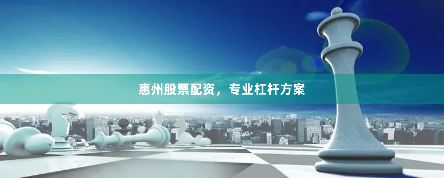 惠州股票配资，专业杠杆方案