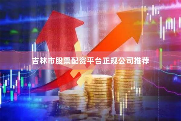 吉林市股票配资平台正规公司推荐