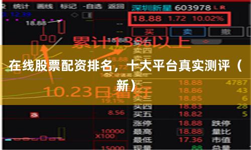 在线股票配资排名，十大平台真实测评（新）
