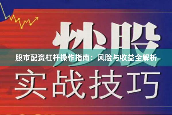 股市配资杠杆操作指南：风险与收益全解析