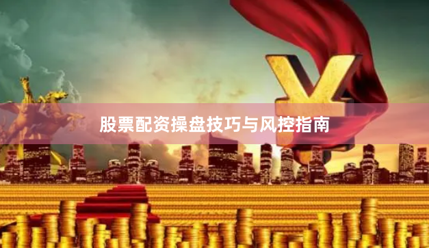股票配资操盘技巧与风控指南