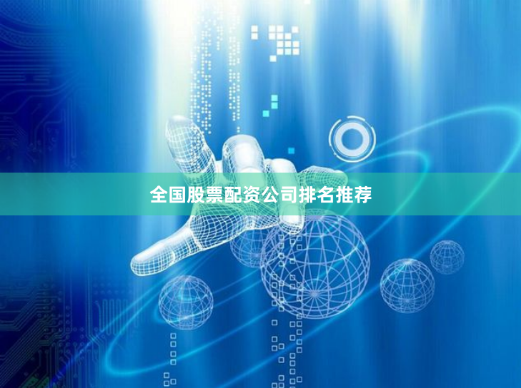全国股票配资公司排名推荐