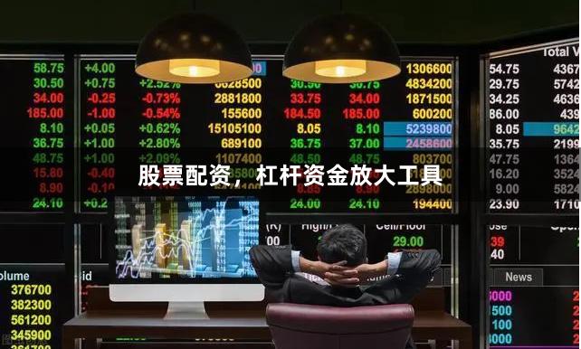 股票配资，杠杆资金放大工具