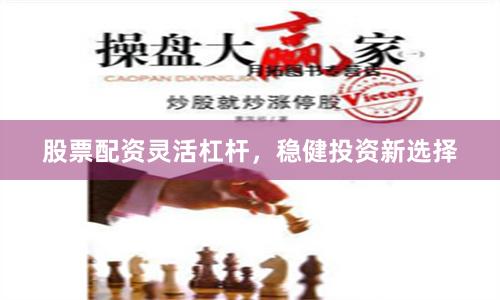 股票配资灵活杠杆，稳健投资新选择