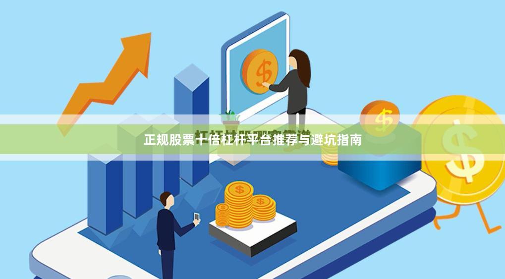 正规股票十倍杠杆平台推荐与避坑指南