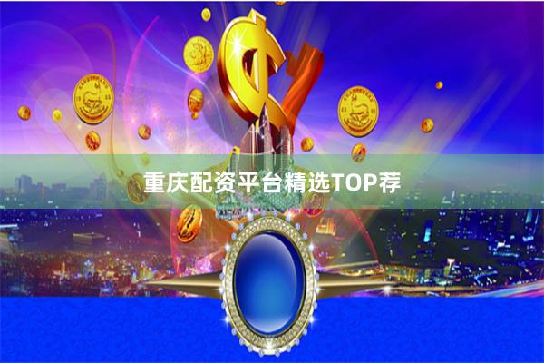 重庆配资平台精选TOP荐