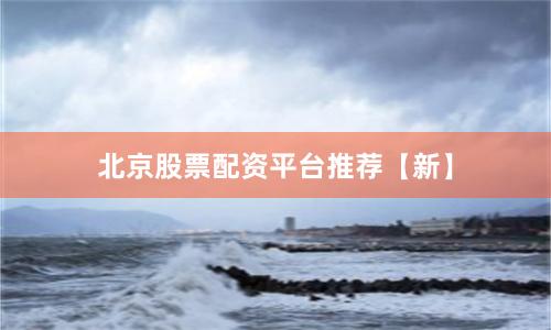 北京股票配资平台推荐【新】