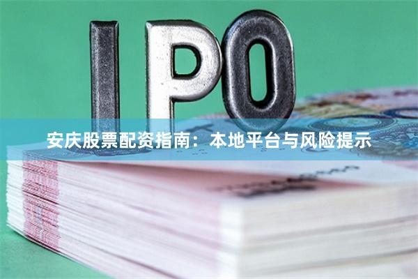 安庆股票配资指南：本地平台与风险提示