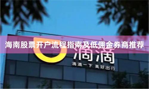 海南股票开户流程指南及低佣金券商推荐